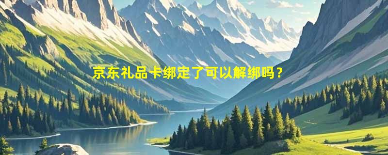 京东礼品卡绑定了可以解绑吗？