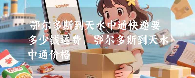 鄂尔多斯到天水中通快递要多少钱运费，鄂尔多斯到天水中通价格