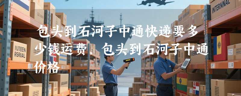 包头到石河子中通快递要多少钱运费，包头到石河子中通价格