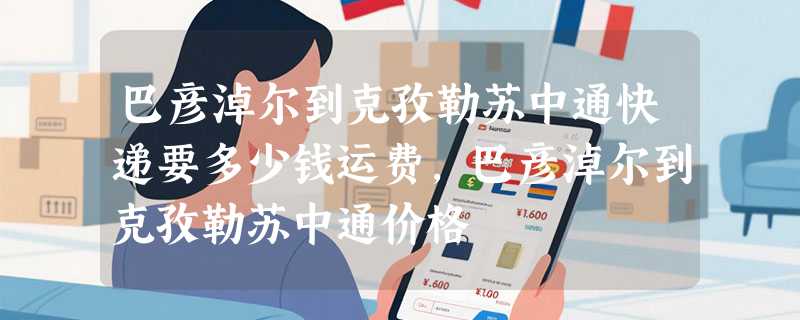 巴彦淖尔到克孜勒苏中通快递要多少钱运费，巴彦淖尔到克孜勒苏中通价格