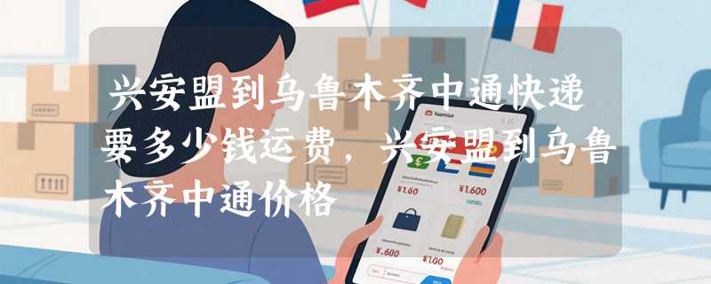 兴安盟到乌鲁木齐中通快递要多少钱运费，兴安盟到乌鲁木齐中通价格