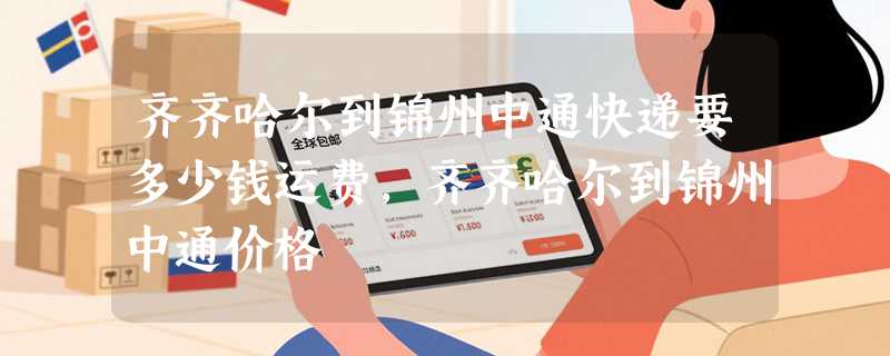 齐齐哈尔到锦州中通快递要多少钱运费，齐齐哈尔到锦州中通价格