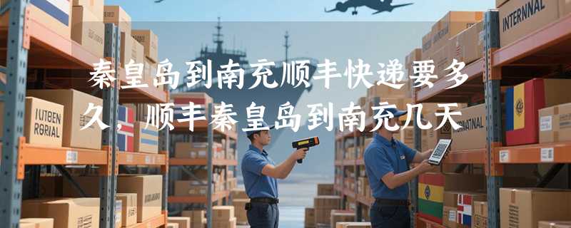 秦皇岛到南充顺丰快递要多久，顺丰秦皇岛到南充几天