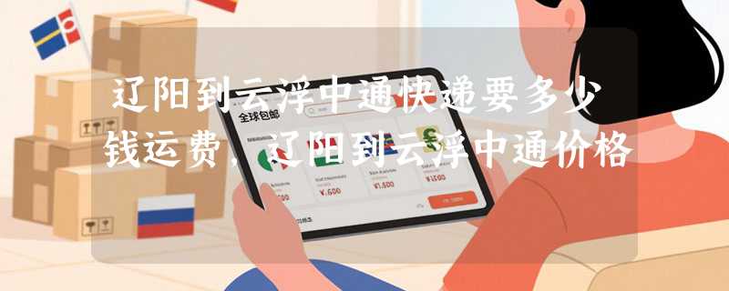 辽阳到云浮中通快递要多少钱运费，辽阳到云浮中通价格