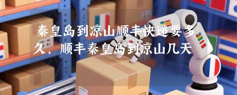 秦皇岛到凉山顺丰快递要多久，顺丰秦皇岛到凉山几天