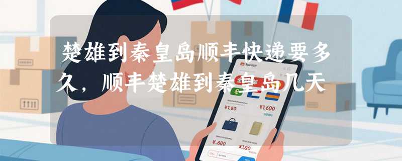 楚雄到秦皇岛顺丰快递要多久，顺丰楚雄到秦皇岛几天