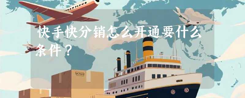 快手快分销怎么开通要什么条件？