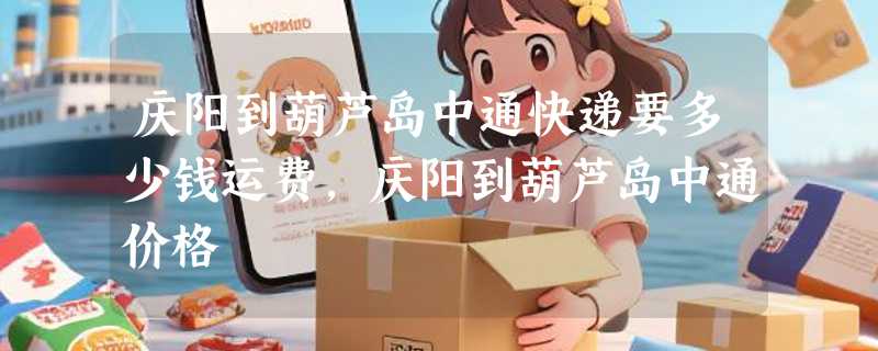 庆阳到葫芦岛中通快递要多少钱运费，庆阳到葫芦岛中通价格