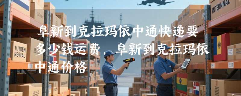 阜新到克拉玛依中通快递要多少钱运费，阜新到克拉玛依中通价格
