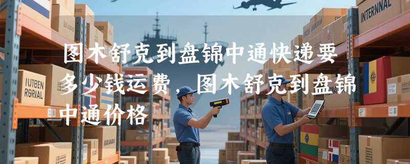 图木舒克到盘锦中通快递要多少钱运费，图木舒克到盘锦中通价格