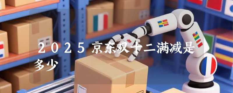 2025京东双十二满减是多少