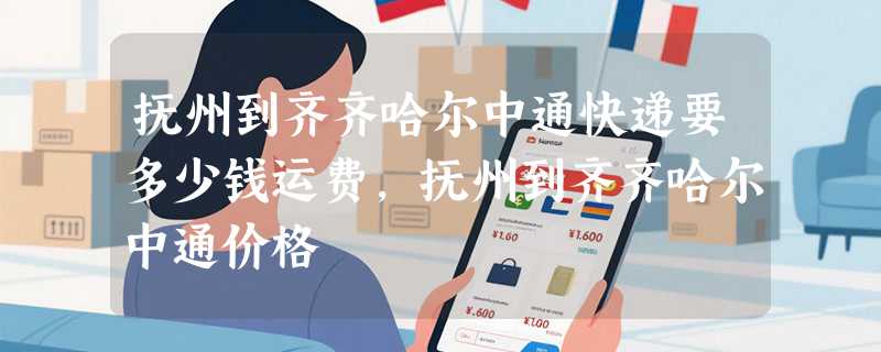 抚州到齐齐哈尔中通快递要多少钱运费，抚州到齐齐哈尔中通价格