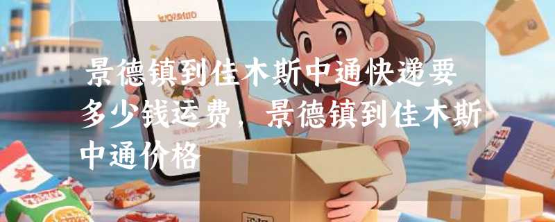 景德镇到佳木斯中通快递要多少钱运费，景德镇到佳木斯中通价格