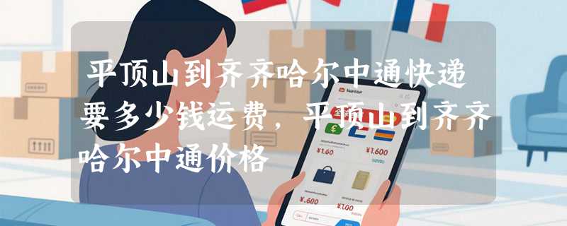 平顶山到齐齐哈尔中通快递要多少钱运费，平顶山到齐齐哈尔中通价格
