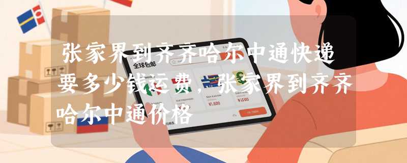 张家界到齐齐哈尔中通快递要多少钱运费，张家界到齐齐哈尔中通价格