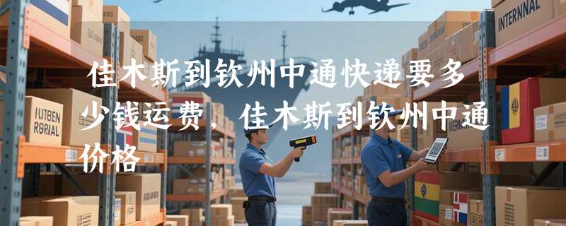 佳木斯到钦州中通快递要多少钱运费，佳木斯到钦州中通价格