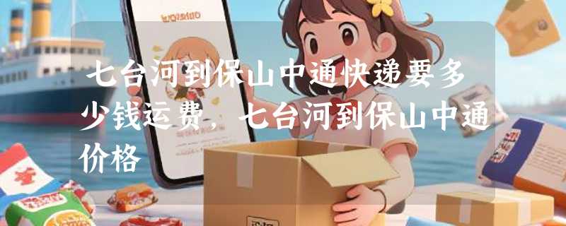 七台河到保山中通快递要多少钱运费，七台河到保山中通价格