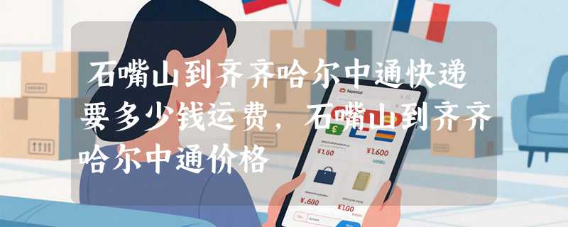 石嘴山到齐齐哈尔中通快递要多少钱运费，石嘴山到齐齐哈尔中通价格