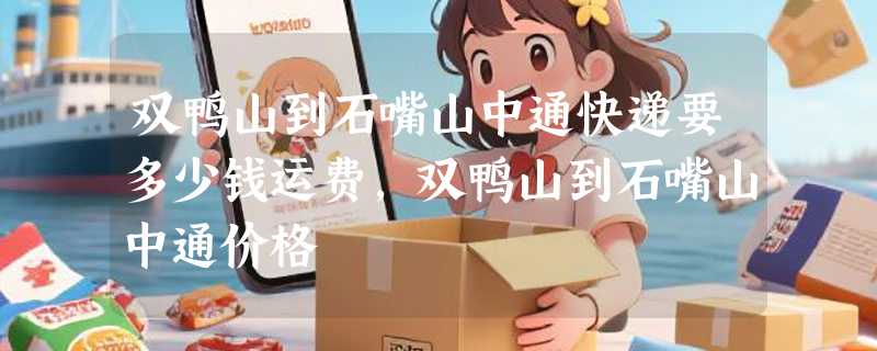 双鸭山到石嘴山中通快递要多少钱运费，双鸭山到石嘴山中通价格