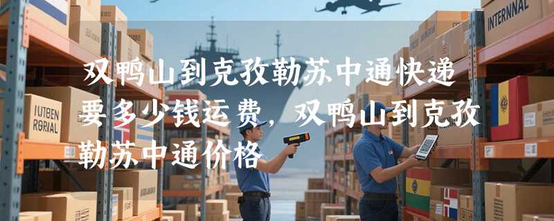 双鸭山到克孜勒苏中通快递要多少钱运费，双鸭山到克孜勒苏中通价格