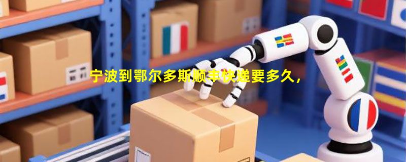 宁波到鄂尔多斯顺丰快递要多久，顺丰宁波到鄂尔多斯几天