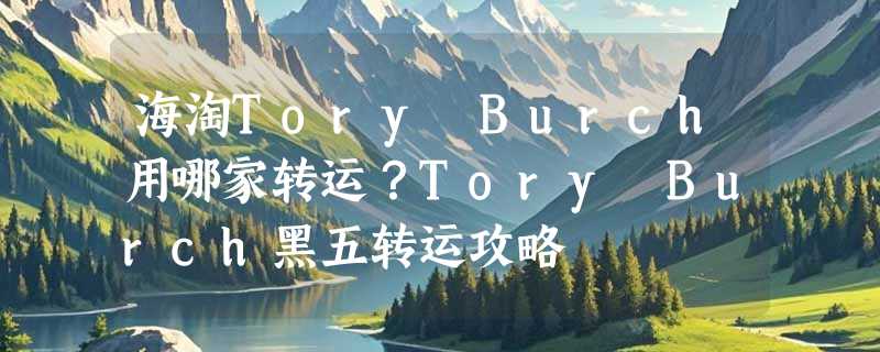 海淘Tory Burch用哪家转运？Tory Burch黑五转运攻略