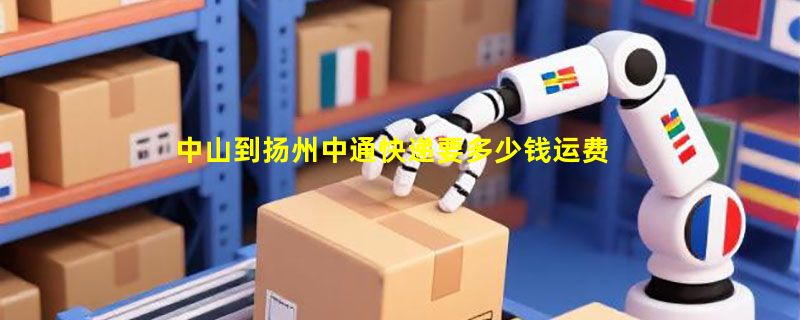 中山到扬州中通快递要多少钱运费，中山到扬州中通价格