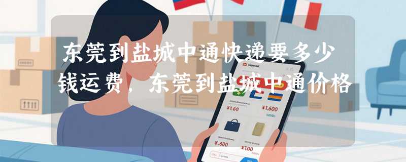 东莞到盐城中通快递要多少钱运费，东莞到盐城中通价格