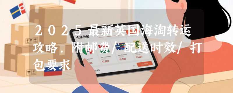 2025最新英国海淘转运攻略，附邮费/配送时效/打包要求