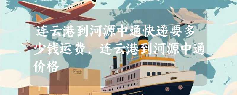 连云港到河源中通快递要多少钱运费，连云港到河源中通价格