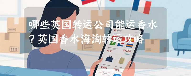哪些英国转运公司能运香水？英国香水海淘转运攻略