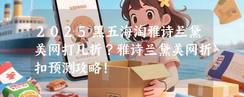 2025黑五海淘雅诗兰黛美网打几折？雅诗兰黛美网折扣预测攻略！