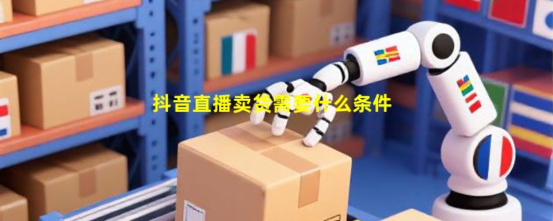 抖音直播卖货需要什么条件