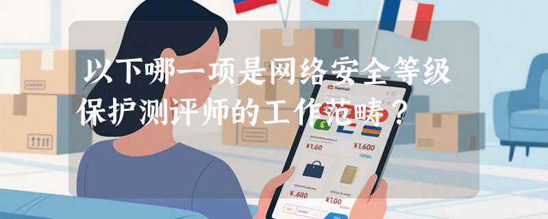以下哪一项是网络安全等级保护测评师的工作范畴？