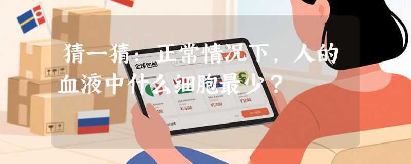 猜一猜：正常情况下，人的血液中什么细胞最少？
