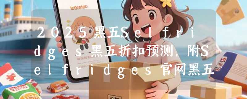 2025黑五Selfridges黑五折扣预测，附Selfridges官网黑五海淘攻略