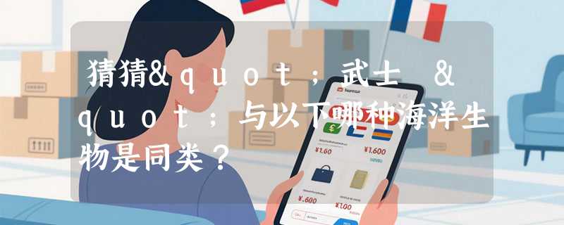 猜猜"武士蟳"与以下哪种海洋生物是同类？