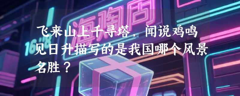 飞来山上千寻塔，闻说鸡鸣见日升描写的是我国哪个风景名胜？