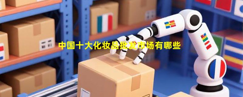 中国十大化妆品批发市场有哪些