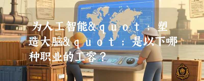 为人工智能"塑造大脑"是以下哪种职业的工容？