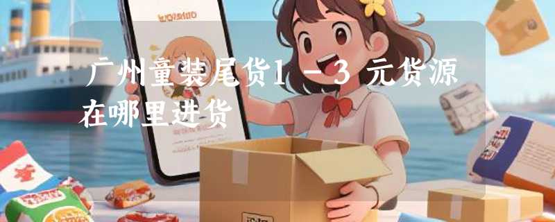 广州童装尾货1-3元货源在哪里进货