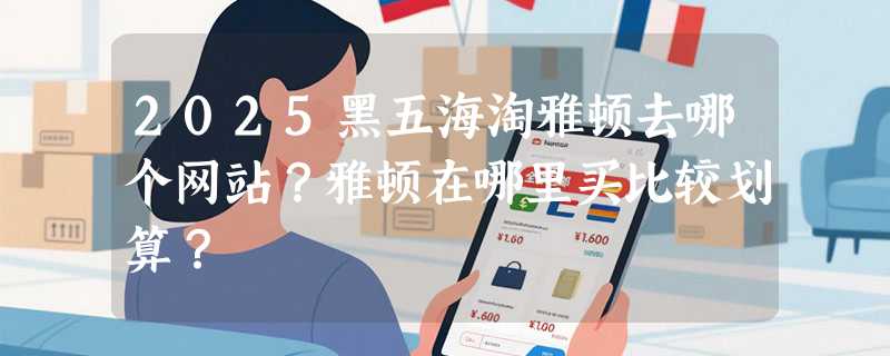 2025黑五海淘雅顿去哪个网站？雅顿在哪里买比较划算？