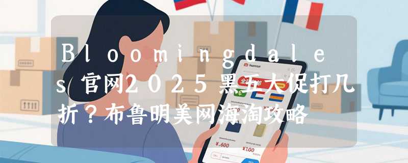 Bloomingdales官网2025黑五大促打几折？布鲁明美网海淘攻略