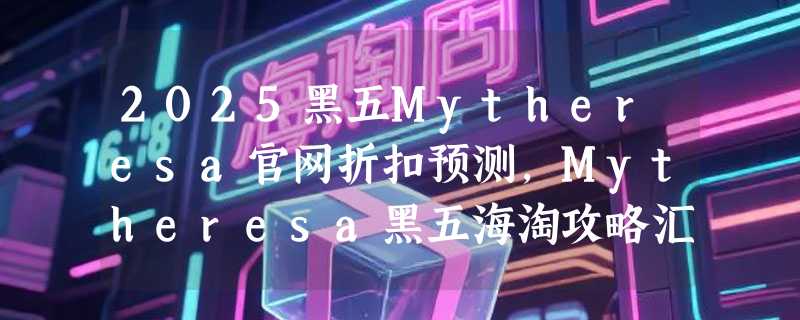 2025黑五Mytheresa官网折扣预测，Mytheresa黑五海淘攻略汇总