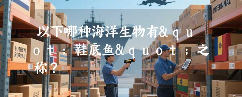 以下哪种海洋生物有"鞋底鱼"之称？