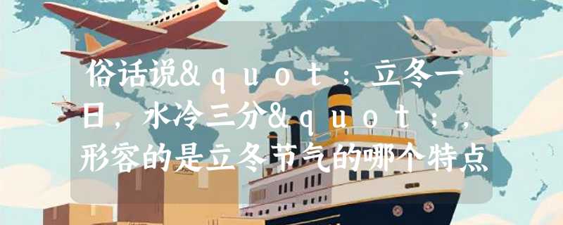 俗话说"立冬一日，水冷三分"，形容的是立冬节气的哪个特点？