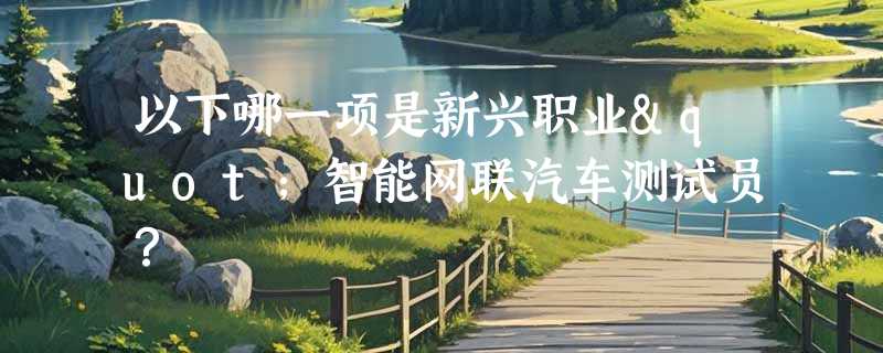 以下哪一项是新兴职业"智能网联汽车测试员？