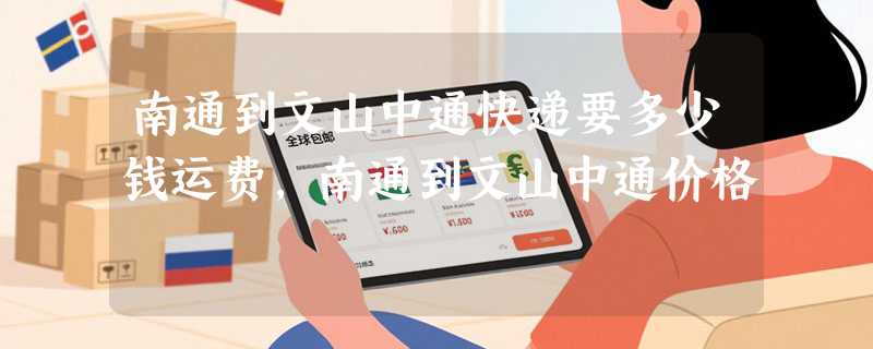 南通到文山中通快递要多少钱运费，南通到文山中通价格