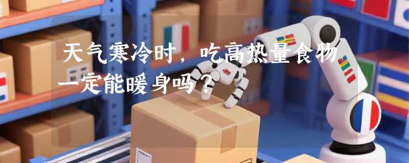 天气寒冷时，吃高热量食物一定能暖身吗？