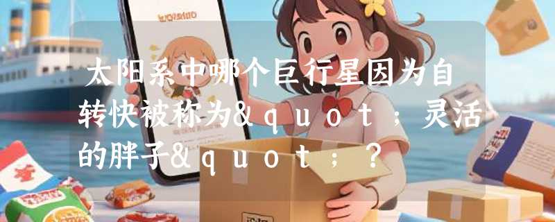 太阳系中哪个巨行星因为自转快被称为"灵活的胖子"？